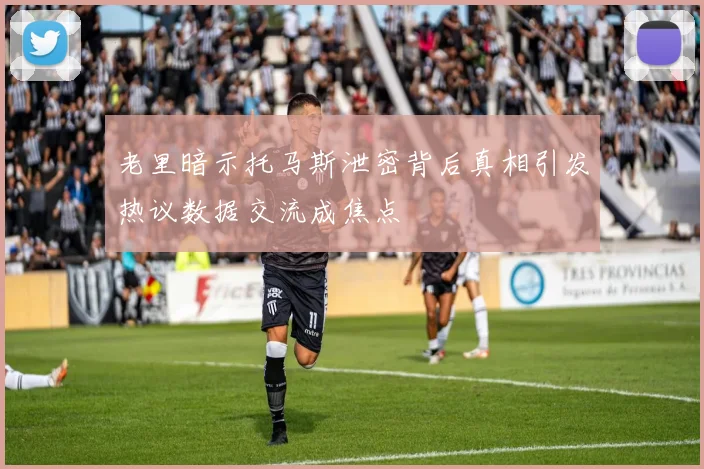 老里暗示托马斯泄密背后真相引发热议数据交流成焦点