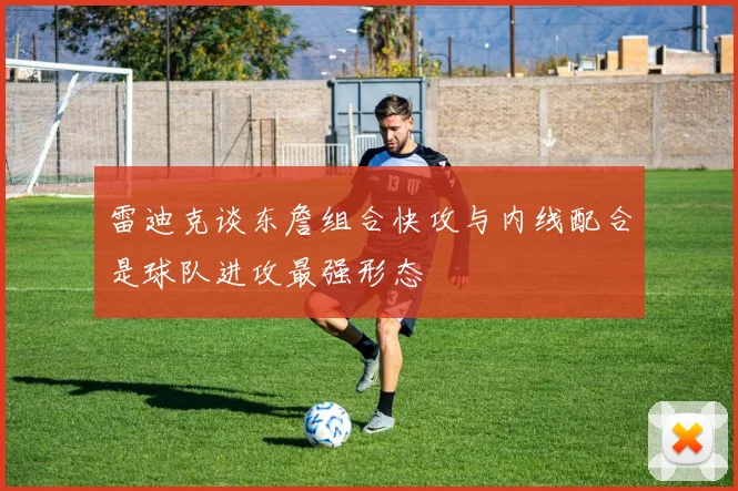 雷迪克谈东詹组合快攻与内线配合是球队进攻最强形态