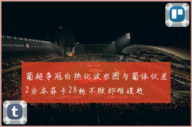 葡超争冠白热化波尔图与葡体仅差2分本菲卡28轮不败却难追赶