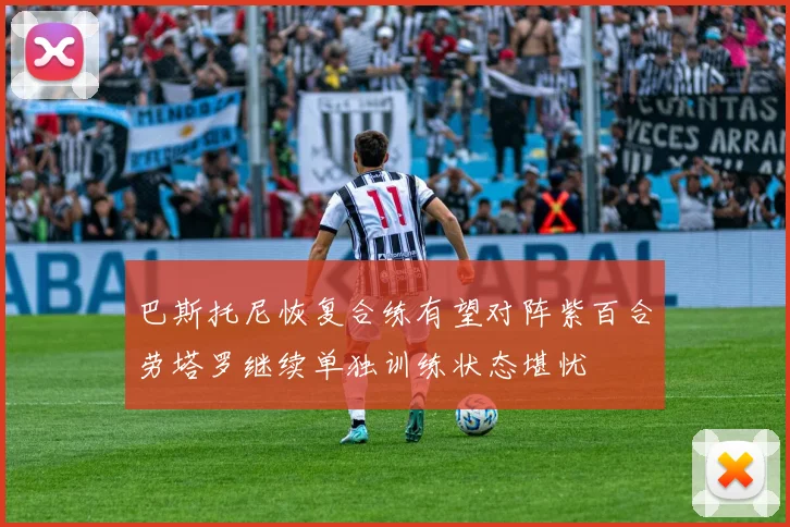 巴斯托尼恢复合练有望对阵紫百合劳塔罗继续单独训练状态堪忧