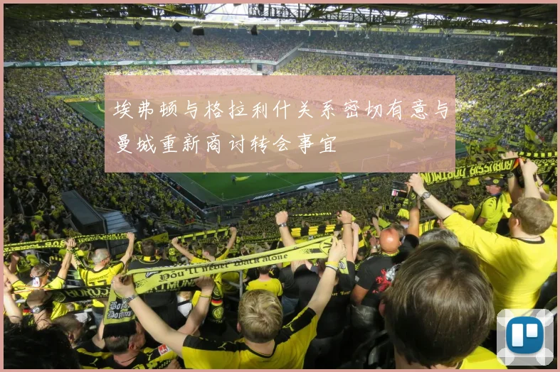 埃弗顿与格拉利什关系密切有意与曼城重新商讨转会事宜